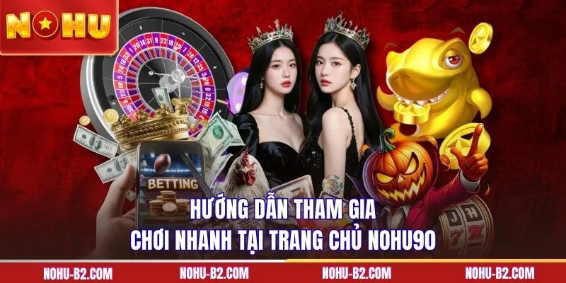 Hướng dẫn tham gia chơi nhanh tại trang chủ NOHU90