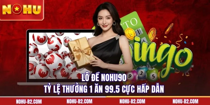 Lô đề NOHU90 tỷ lệ thưởng 1 ăn 99.5 cực hấp dẫn